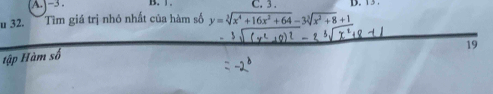 A. -3. B. 」 . C. 3. D. 13.
u 32. 
Tìm giá trị nhỏ nhất của hàm số y=sqrt[3](x^4+16x^2+64)-3sqrt[3](x^2+8)+1
19
tập Hàm số