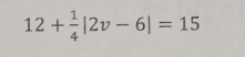 12+ 1/4 |2v-6|=15