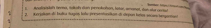 Sumber: https://tinyurl.com/She 
1. Analisislah tema, tokoh dan penokohan, latar, amanat, dan alur cerita! 
2 2. Kerjakan di buku tugas lalu presentasikan di depan kelas secara bergantian! 
2