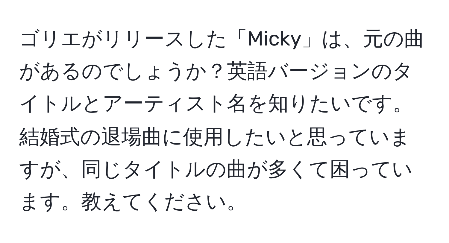 ゴリエがリリースした「Micky」は、元の曲があるのでしょうか？英語バージョンのタイトルとアーティスト名を知りたいです。結婚式の退場曲に使用したいと思っていますが、同じタイトルの曲が多くて困っています。教えてください。