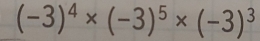 (-3)^4* (-3)^5* (-3)^3