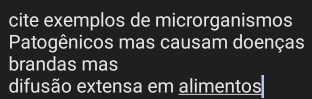 cite exemplos de microrganismos 
Patogênicos mas causam doenças 
brandas mas 
difusão extensa em alimentos