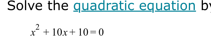 Solve the quadratic equation b
x^2+10x+10=0