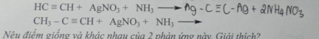 HCequiv CH+AgNO_3+NH_3
CH_3-Cequiv CH+AgNO_3+NH_3° 
Nêu điểm giống và khác nhau của 2 phản ứng này. Giải thích?