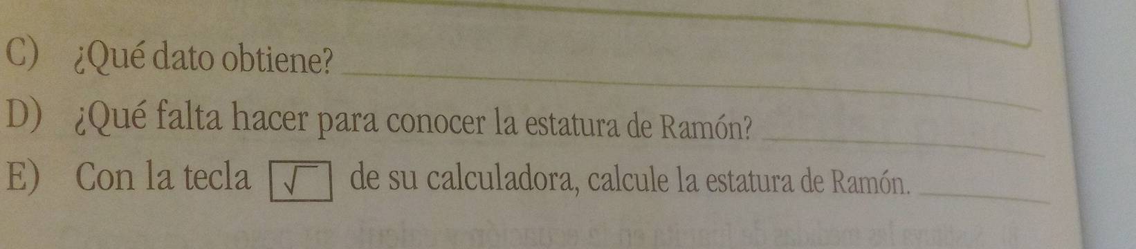 ¿Qué dato obtiene? 
_ 
D) ¿Qué falta hacer para conocer la estatura de Ramón? 
E) Con la tecla □ sqrt() de su calculadora, calcule la estatura de Ramón._