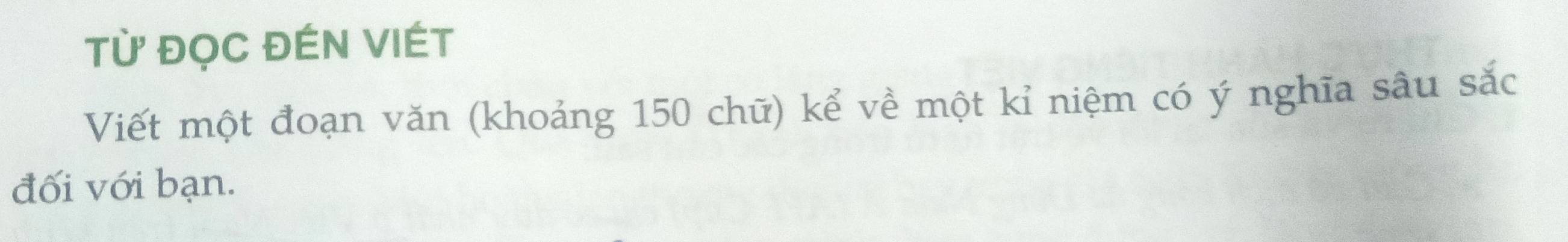 Từ ĐỌC ĐÉN VIÉT 
Viết một đoạn văn (khoảng 150 chữ) kể về một kỉ niệm có ý nghĩa sâu sắc 
đối với bạn.