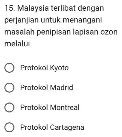 Malaysia terlibat dengan
perjanjian untuk menangani
masalah penipisan lapisan ozon
melalui
Protokol Kyoto
Protokol Madrid
Protokol Montreal
Protokol Cartagena