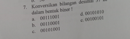 Konversikan bilangan desimal 3)
dalam bentuk biner !
a. 00111001 d. 00101010
b. 00110001 e. 00100101
c. 00101001