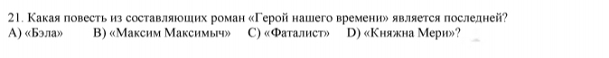 Какаяповесть из составляюших роман «Герой нашего времениル является последней?
A) «Бэла» B) «Максим Максимыч» C) «Фаталист» D) «Княжна Мери»?