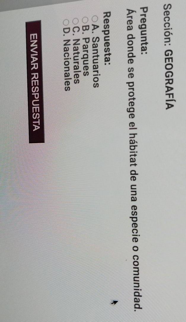 Sección: GEOGRAFÍA
Pregunta:
Área donde se protege el hábitat de una especie o comunidad.
Respuesta:
A. Santuarios
B. Parques
C. Naturales
D. Nacionales
ENVIAR RESPUESTA