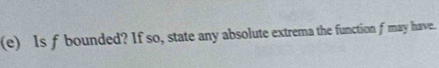 Is f bounded? If so, state any absolute extrema the function f may have.