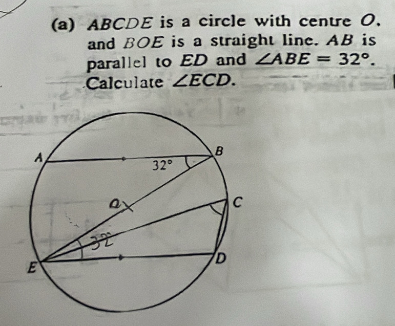 ABCDE is a circle with centre O.
and BOE is a straight line. AB is
parallel to ED and ∠ ABE=32°.
Calculate ∠ ECD.