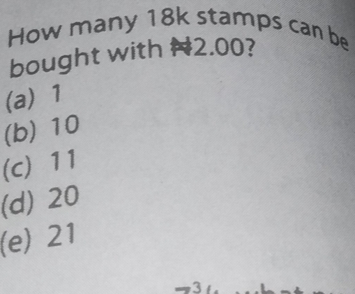 How many 18k stamps can be
bought with # 2.00?
(a) 1
(b) 10
(c) 11
(d) 20
(e) 21