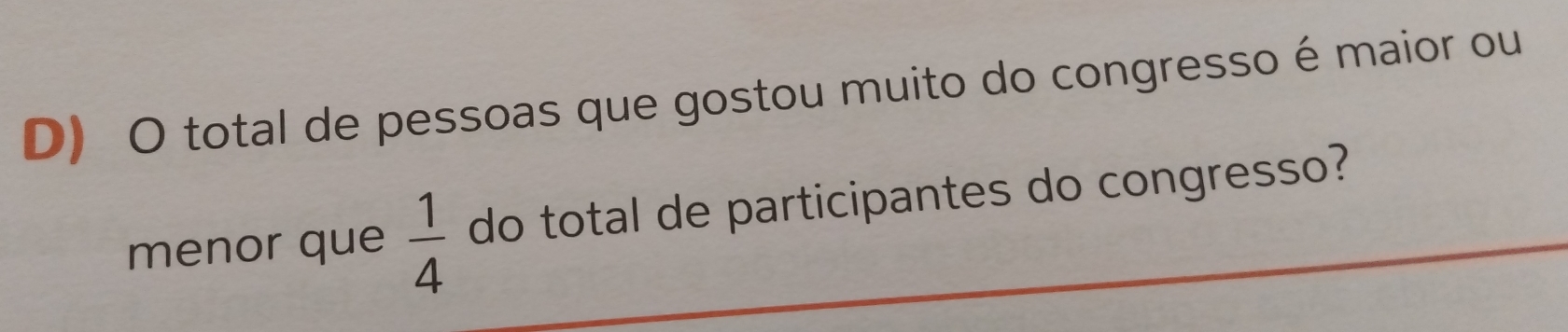 total de pessoas que gostou muito do congresso é maior ou 
menor que  1/4  do total de participantes do congresso?