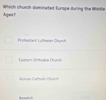 Which church dominated Europe during the Middle
Ages?
Protestant Lutheran Church
Eastern Orthodox Church
Roman Catholic Church
Rewatch