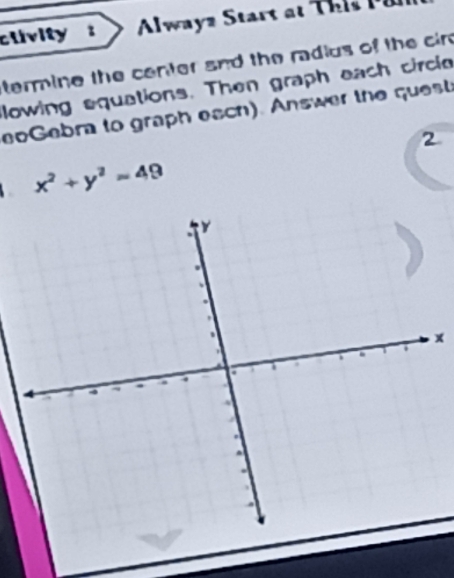 clivity : Alwayz tart a T h i 
termine the center and the radius of the cir 
lowing equations. Then graph each circle 
eoGebra to graph each). Answer the questa 
2
x^2+y^2=49
x