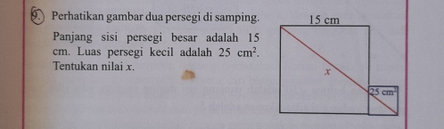 Perhatikan gambar dua persegi di samping.. 
Panjang sisi persegi besar adalah 15
cm. Luas persegi kecil adalah 25cm^2. 
Tentukan nilai x.