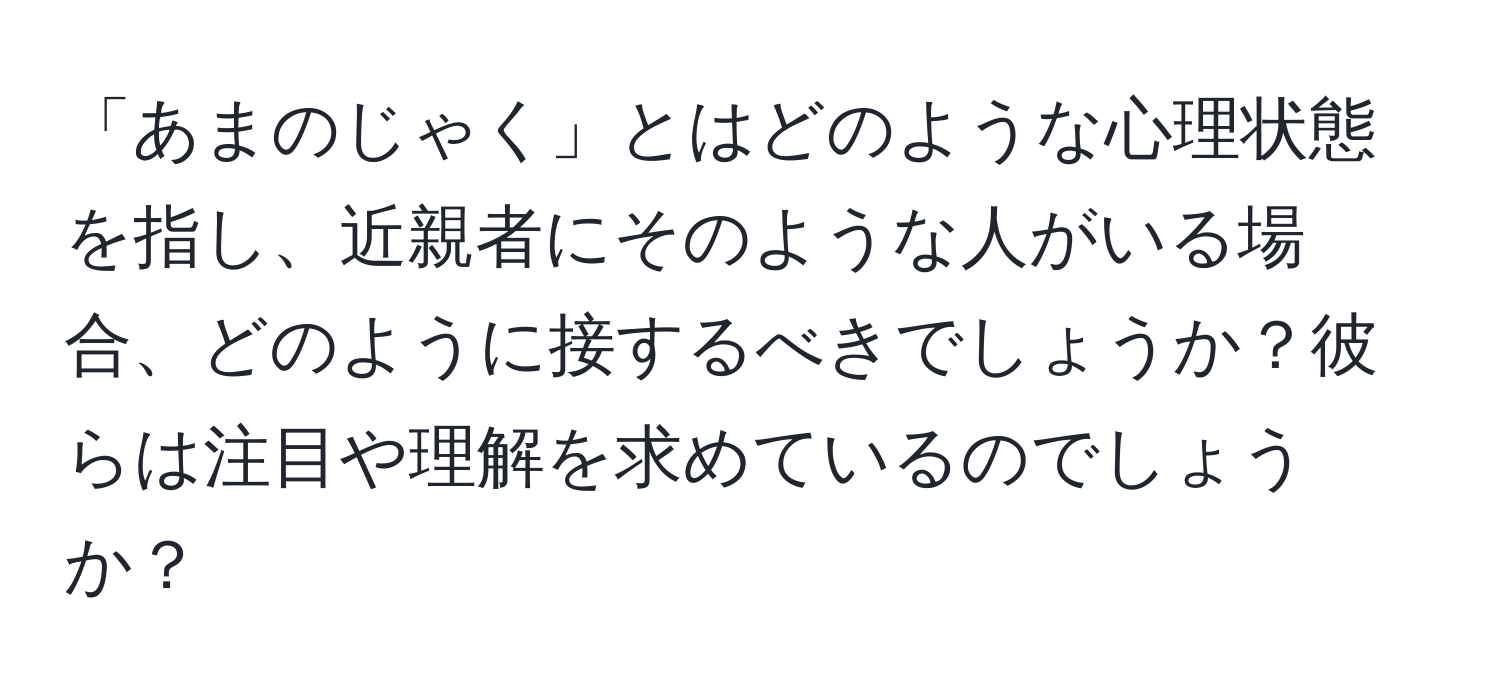 「あまのじゃく」とはどのような心理状態を指し、近親者にそのような人がいる場合、どのように接するべきでしょうか？彼らは注目や理解を求めているのでしょうか？