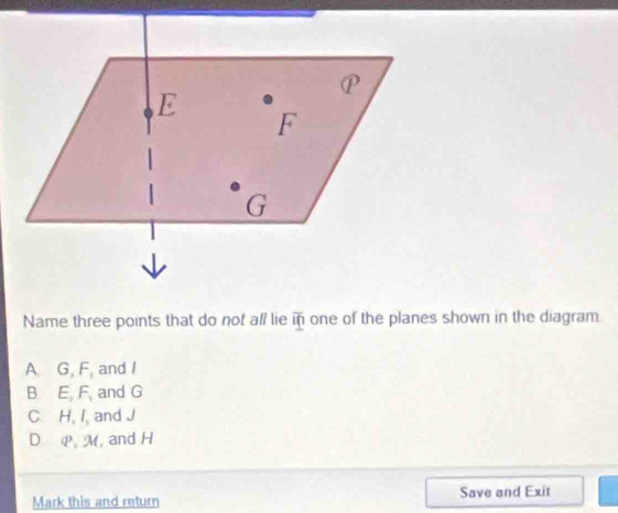 Name three points that do not all lie overline IO one of the planes shown in the diagram.
A G, F, and I
B E, F, and G
C. H, I, and J
D , M, and H
Mark this and return Save and Exit