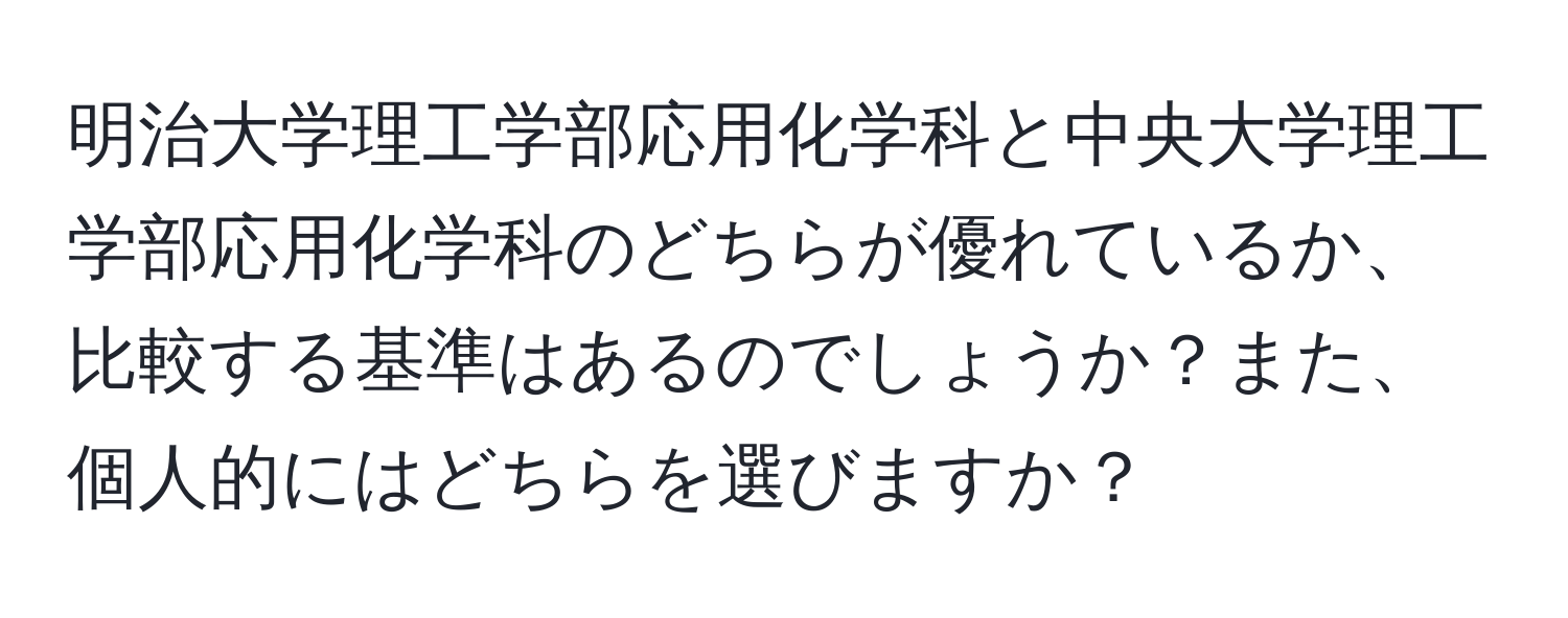 明治大学理工学部応用化学科と中央大学理工学部応用化学科のどちらが優れているか、比較する基準はあるのでしょうか？また、個人的にはどちらを選びますか？