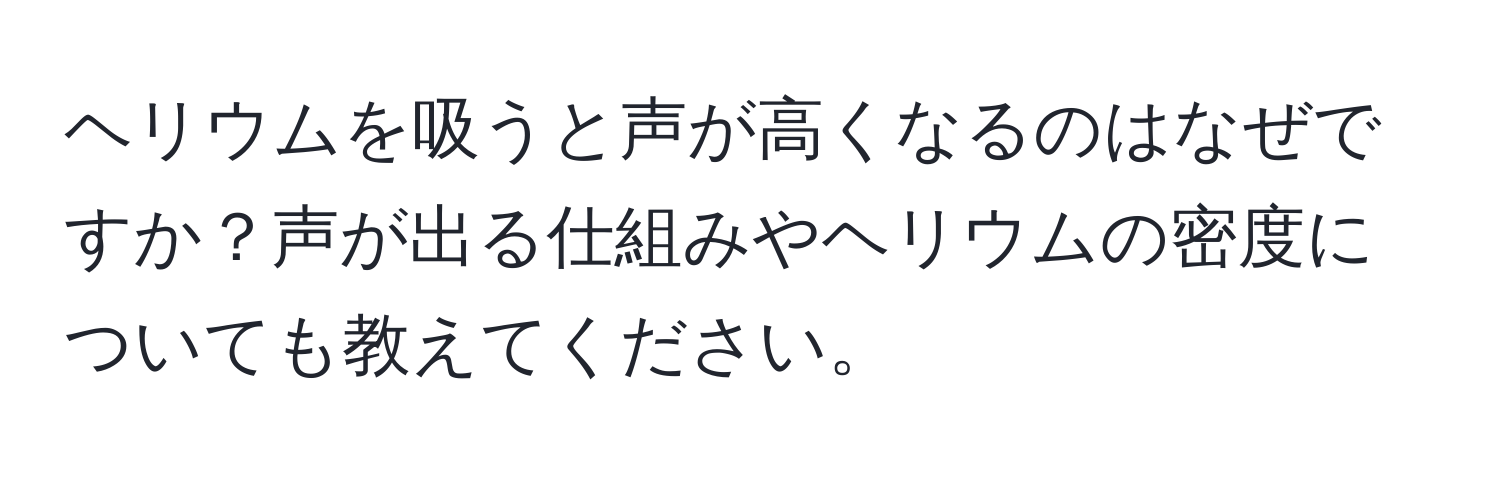 ヘリウムを吸うと声が高くなるのはなぜですか？声が出る仕組みやヘリウムの密度についても教えてください。