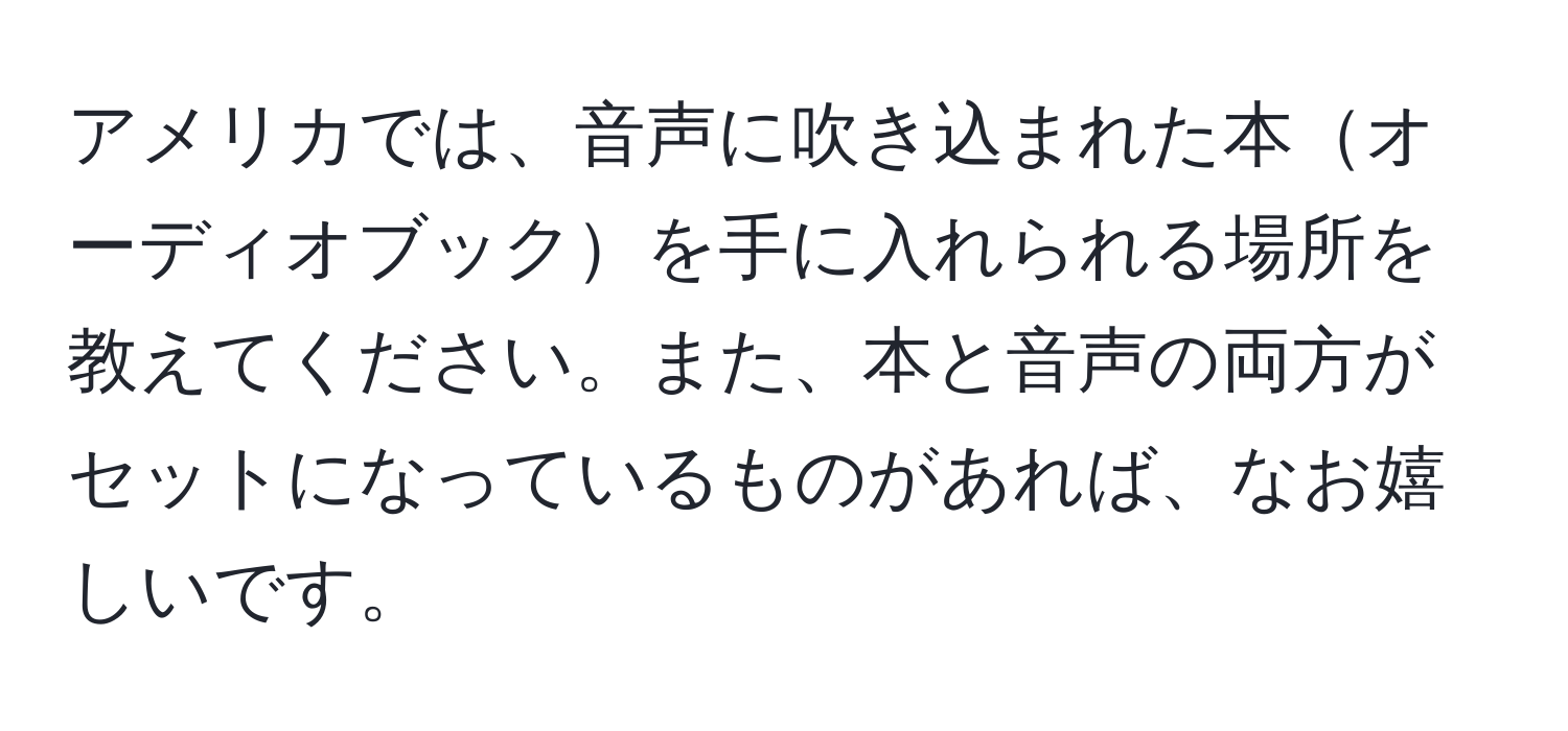 アメリカでは、音声に吹き込まれた本オーディオブックを手に入れられる場所を教えてください。また、本と音声の両方がセットになっているものがあれば、なお嬉しいです。