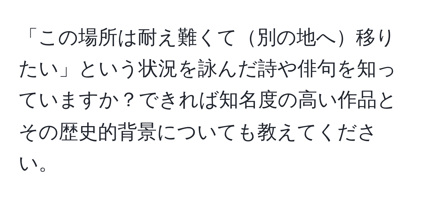 「この場所は耐え難くて別の地へ移りたい」という状況を詠んだ詩や俳句を知っていますか？できれば知名度の高い作品とその歴史的背景についても教えてください。