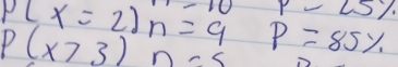 -10 y-25%
P(x=2)n=9 P=85%
P(x>3) n-5