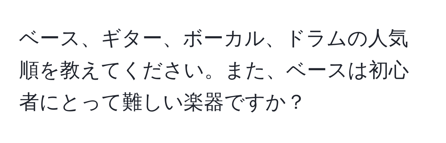 ベース、ギター、ボーカル、ドラムの人気順を教えてください。また、ベースは初心者にとって難しい楽器ですか？