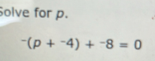 Solve for p.
^-(p+^-4)+^-8=0