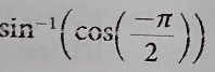 sin^(-1)(cos ( (-π )/2 ))