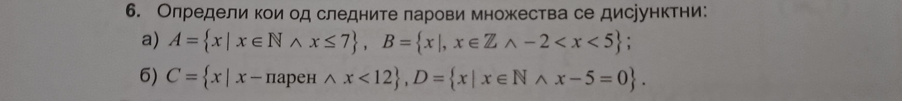 Олредели кои од следните ларови множества се дисрунктни: 
a) A= x|x∈ Nwedge x≤ 7 , B= x|,x∈ Zwedge -2 ; 
6) C= x|x-π apeHwedge x<12 , D= x|x∈ Nwedge x-5=0.