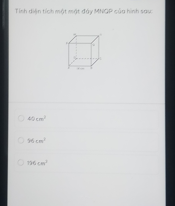 Tính diện tích một mặt đáy MNQP của hình sau:
40cm^2
96cm^2
196cm^2