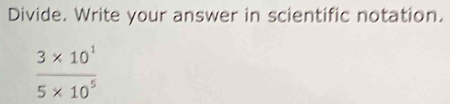 Divide. Write your answer in scientific notation.
 (3* 10^1)/5* 10^5 