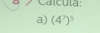 Calcula: 
a) (4^7)^5