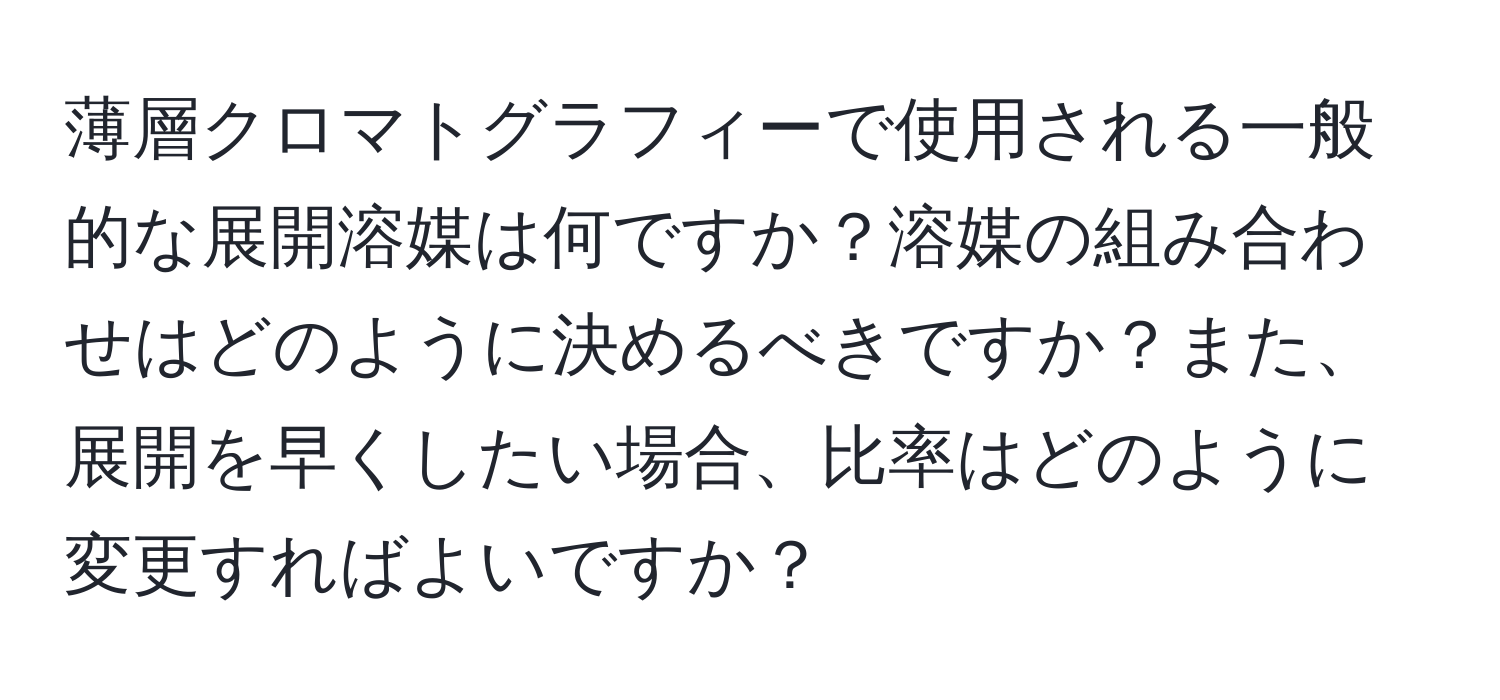 薄層クロマトグラフィーで使用される一般的な展開溶媒は何ですか？溶媒の組み合わせはどのように決めるべきですか？また、展開を早くしたい場合、比率はどのように変更すればよいですか？