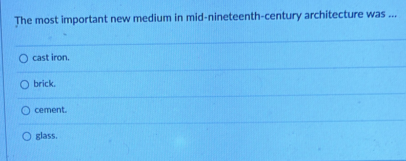 The most important new medium in mid-nineteenth-century architecture was ...
cast iron.
brick.
cement.
glass.