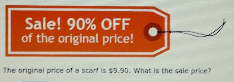 Sale! 90% OFF 
of the original price! 
The original price of a scarf is $9.90. What is the sale price?