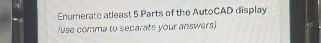 Enumerate atleast 5 Parts of the AutoCAD display 
(use comma to separate your answers)