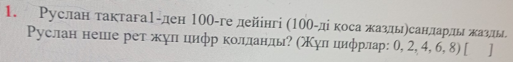 Ρуслан тактага1-ден 100 -ге дейінгі (10θ -ді коса жаздыηсандарды жазды 
Ρуслан неше рет жул циφр колланлы? (Χул циφрлар: 0, 2, 4, 6, 8) [ ]