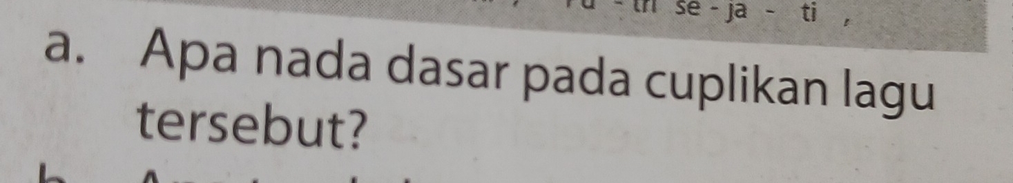 se-ja-ti 
a. Apa nada dasar pada cuplikan lagu 
tersebut?