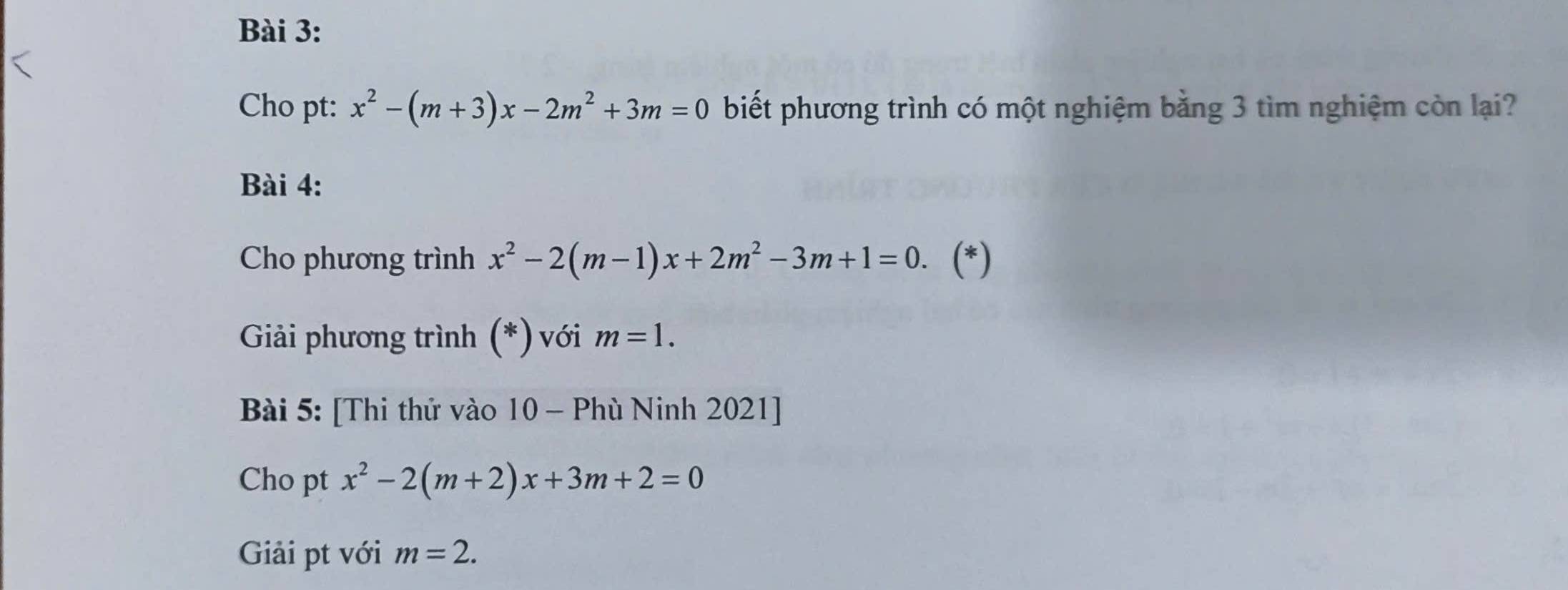 Cho pt: x^2-(m+3)x-2m^2+3m=0 biết phương trình có một nghiệm bằng 3 tìm nghiệm còn lại? 
Bài 4: 
Cho phương trình x^2-2(m-1)x+2m^2-3m+1=0. (*) 
Giải phương trình (*) với m=1. 
Bài 5: [Thi thứ vào 10 - Phù Ninh 2021] 
Cho pt x^2-2(m+2)x+3m+2=0
Giải pt với m=2.