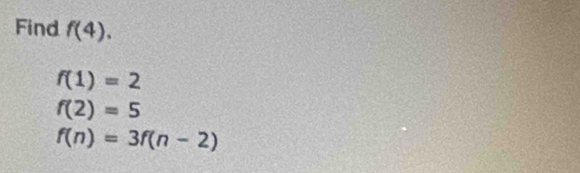 Find f(4).
f(1)=2
f(2)=5
f(n)=3f(n-2)