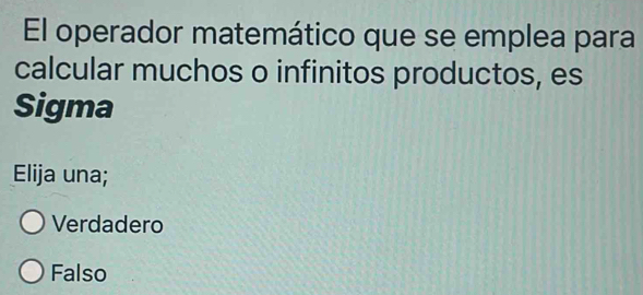 El operador matemático que se emplea para
calcular muchos o infinitos productos, es
Sigma
Elija una;
Verdadero
Falso