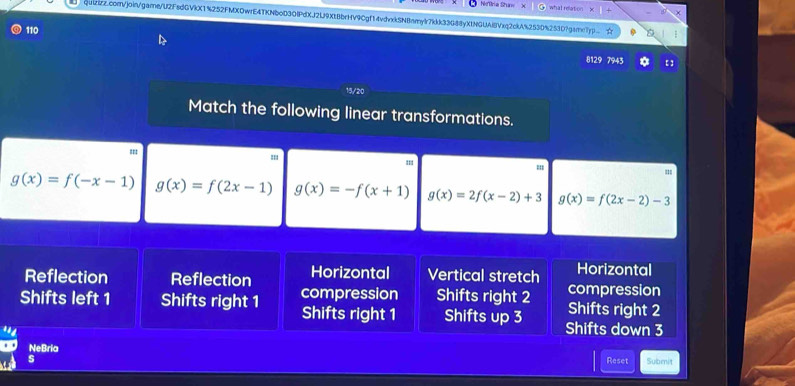 Hérria Shun whal relation
qaizir2.com/joingarne/U2FsdGVkX1%252FMX0wrE4TKNboD30fPdXJ2U9Xt8brHV9Cgf14vdvxkSN8nmylr7kkk33G88yXtNGUAiBVxq2ckA%2530%2510?gamc7yp ☆
110
8129 7943 【 】
15/20
Match the following linear transformations.
'''
:'
''
''
g(x)=f(-x-1) g(x)=f(2x-1) g(x)=-f(x+1) g(x)=2f(x-2)+3 g(x)=f(2x-2)-3
Reflection Reflection Horizontal Vertical stretch Horizontal
Shifts left 1 Shifts right 1 compression Shifts right 2 compression Shifts right 2
Shifts right 1 Shifts up 3 Shifts down 3
NeBria
Reset
s Subenit