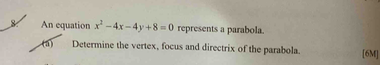 An equation x^2-4x-4y+8=0 represents a parabola. 
(a) Determine the vertex, focus and directrix of the parabola. 
[6M]