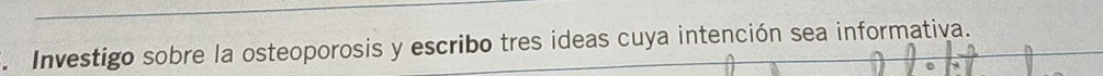 、 Investigo sobre la osteoporosis y escribo tres ideas cuya intención sea informativa.