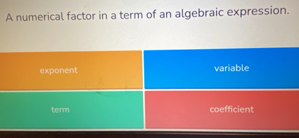 A numerical factor in a term of an algebraic expression.
exponent variable
term coefficient