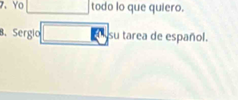 Yo todo lo que quiero. 
B. Sergio su tarea de español.