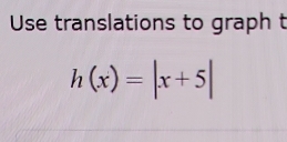 Use translations to graph t
h(x)=|x+5|